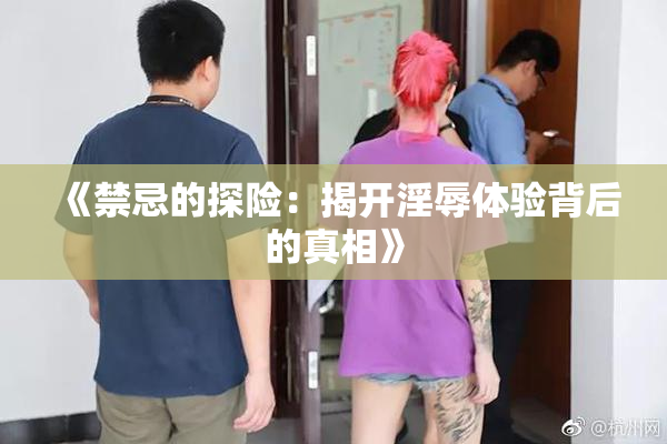 《禁忌的探险：揭开淫辱体验背后的真相》