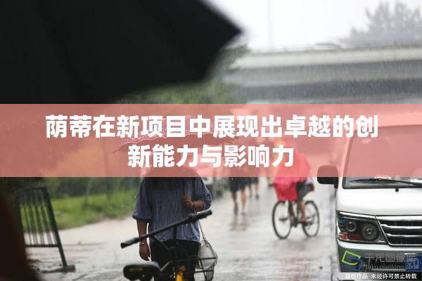 荫蒂在新项目中展现出卓越的创新能力与影响力