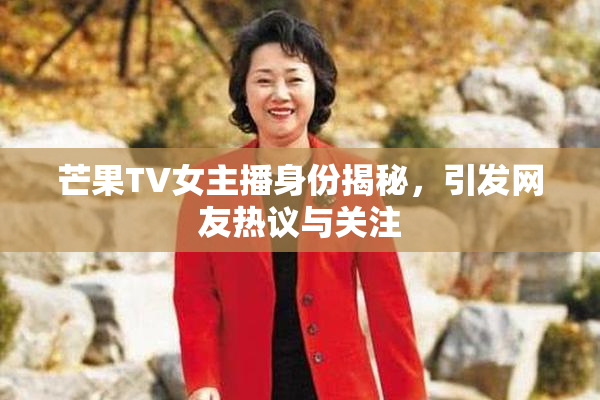芒果TV女主播身份揭秘，引发网友热议与关注