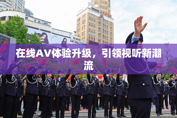 在线AV体验升级，引领视听新潮流