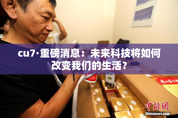 cu7·重磅消息：未来科技将如何改变我们的生活？
