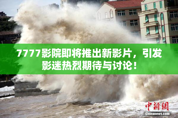 7777影院即将推出新影片，引发影迷热烈期待与讨论！