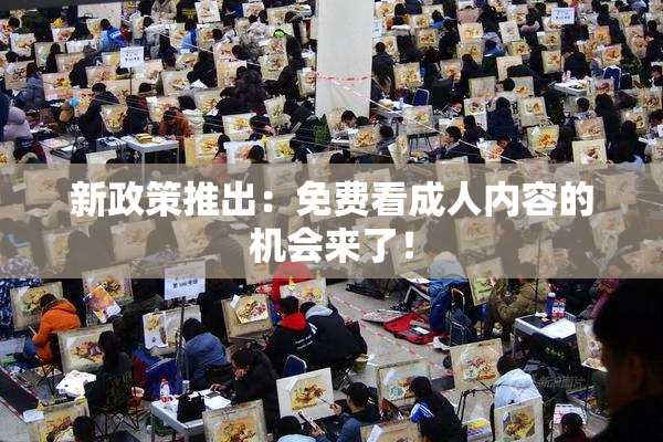 新政策推出：免费看成人内容的机会来了！