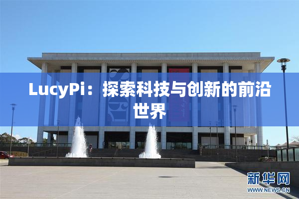 LucyPi：探索科技与创新的前沿世界