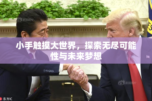 小手触摸大世界，探索无尽可能性与未来梦想
