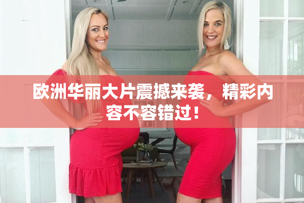 欧洲华丽大片震撼来袭，精彩内容不容错过！