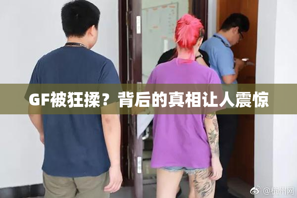 GF被狂揉？背后的真相让人震惊