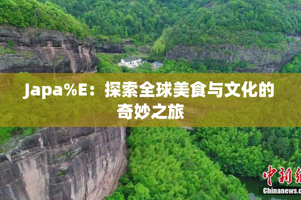 Japa%E：探索全球美食与文化的奇妙之旅