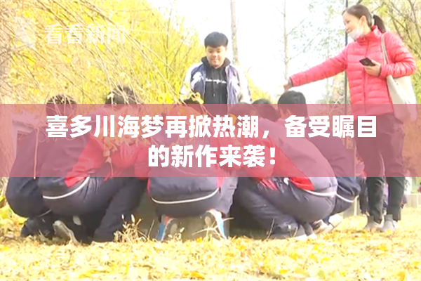 喜多川海梦再掀热潮，备受瞩目的新作来袭！