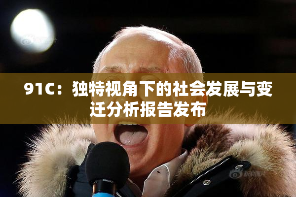 91C：独特视角下的社会发展与变迁分析报告发布