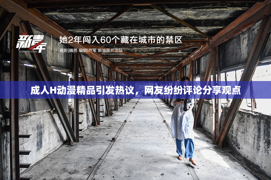 成人H动漫精品引发热议，网友纷纷评论分享观点