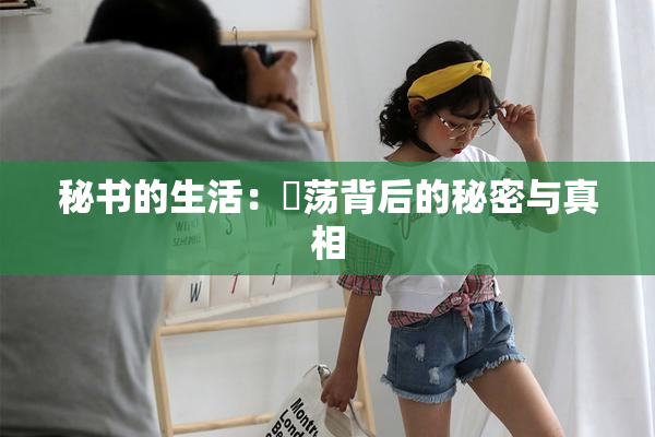 秘书的生活：婬荡背后的秘密与真相
