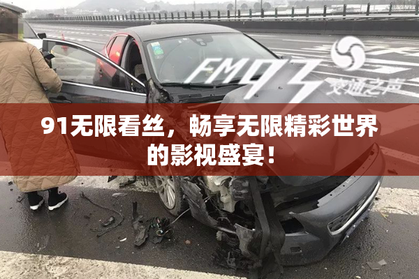 91无限看丝，畅享无限精彩世界的影视盛宴！
