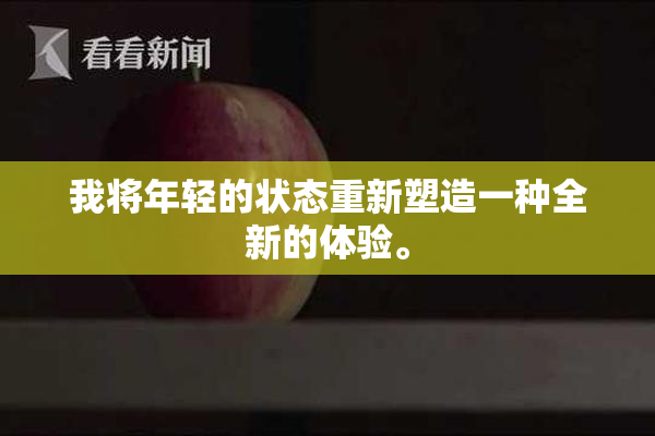 我将年轻的状态重新塑造一种全新的体验。