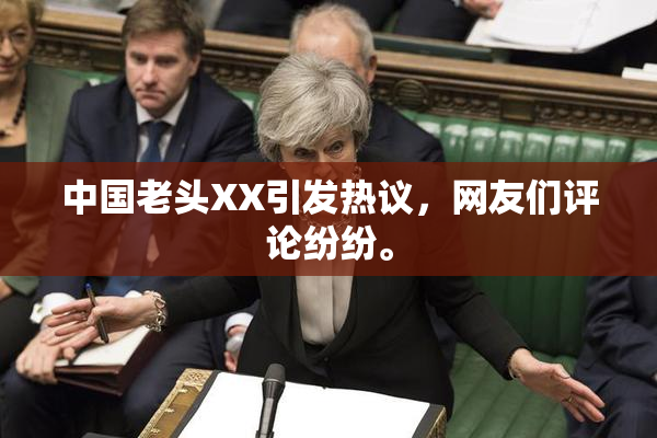 中国老头XX引发热议，网友们评论纷纷。