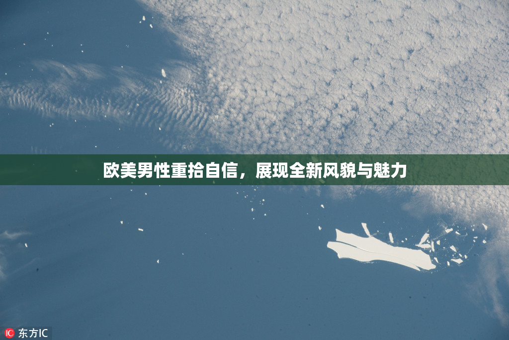 欧美男性重拾自信，展现全新风貌与魅力