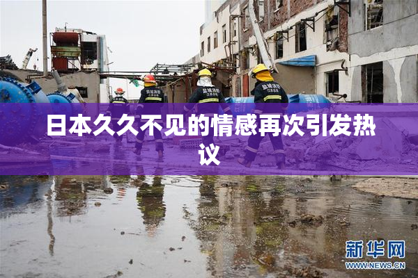 日本久久不见的情感再次引发热议