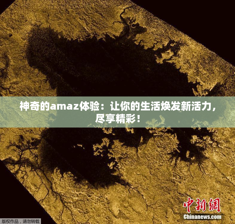 神奇的amaz体验：让你的生活焕发新活力，尽享精彩！