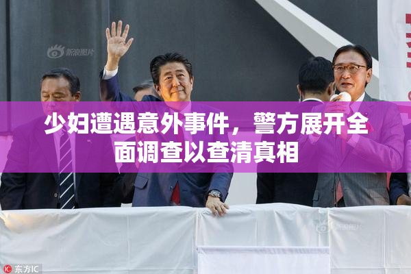 少妇遭遇意外事件，警方展开全面调查以查清真相