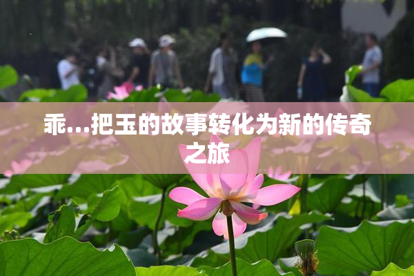 乖…把玉的故事转化为新的传奇之旅