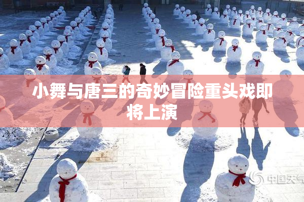 小舞与唐三的奇妙冒险重头戏即将上演