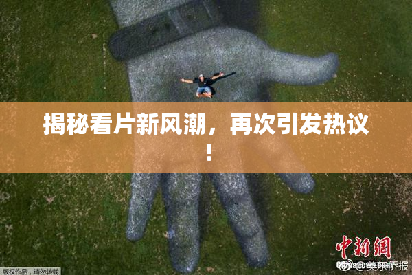 揭秘看片新风潮，再次引发热议！
