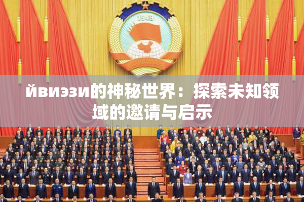 йвиэзи的神秘世界：探索未知领域的邀请与启示