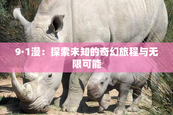 9·1漫：探索未知的奇幻旅程与无限可能