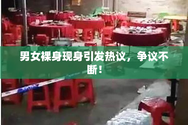 男女裸身现身引发热议，争议不断！