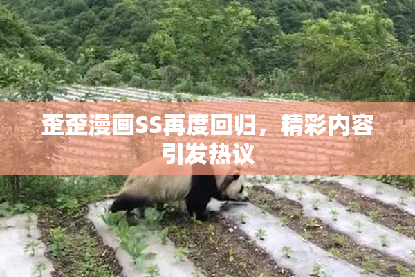 歪歪漫画SS再度回归，精彩内容引发热议