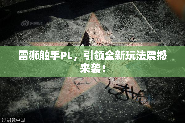 雷狮触手PL，引领全新玩法震撼来袭！