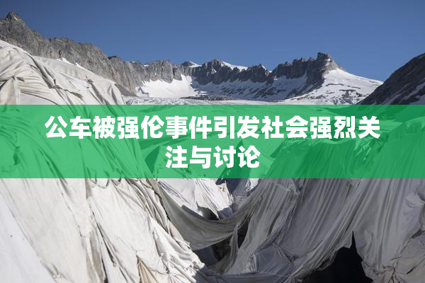 公车被强伦事件引发社会强烈关注与讨论