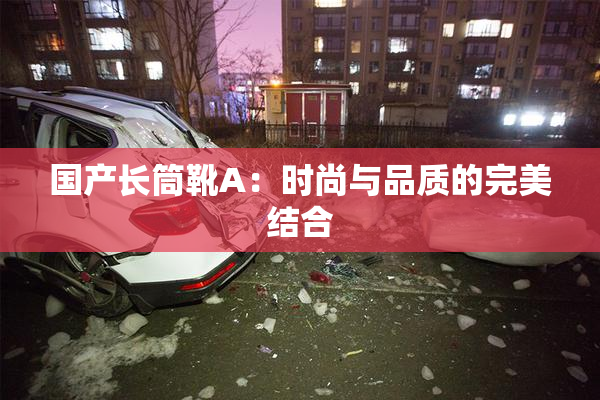 国产长筒靴A：时尚与品质的完美结合