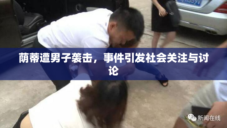 荫蒂遭男子袭击，事件引发社会关注与讨论