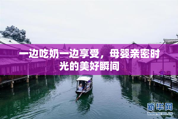 一边吃奶一边享受，母婴亲密时光的美好瞬间