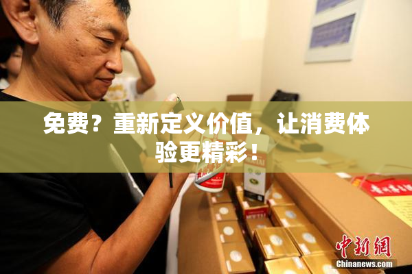 免费？重新定义价值，让消费体验更精彩！