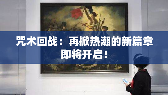 咒术回战：再掀热潮的新篇章即将开启！
