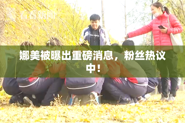 娜美被曝出重磅消息，粉丝热议中！