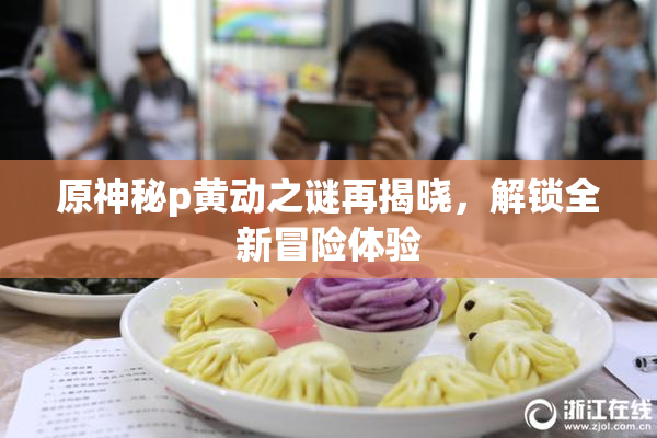 原神秘p黄动之谜再揭晓，解锁全新冒险体验