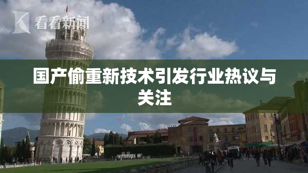 国产偷重新技术引发行业热议与关注