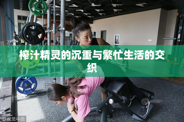 榨汁精灵的沉重与繁忙生活的交织