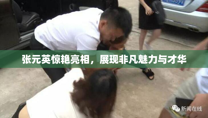 张元英惊艳亮相，展现非凡魅力与才华