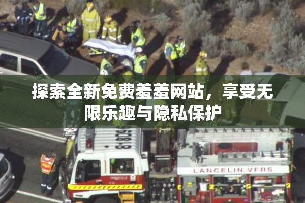 探索全新免费羞羞网站，享受无限乐趣与隐私保护