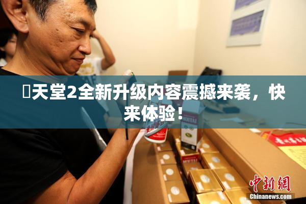 妺天堂2全新升级内容震撼来袭，快来体验！
