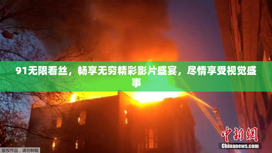 91无限看丝，畅享无穷精彩影片盛宴，尽情享受视觉盛事