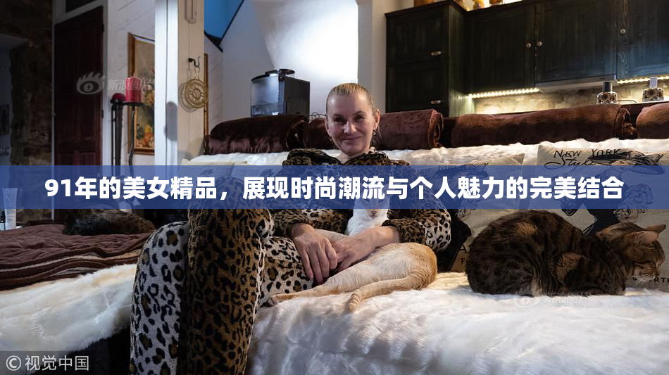 91年的美女精品，展现时尚潮流与个人魅力的完美结合