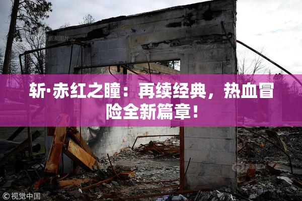 斩·赤红之瞳：再续经典，热血冒险全新篇章！