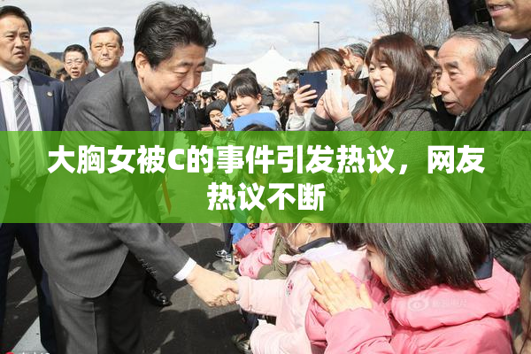 大胸女被C的事件引发热议，网友热议不断