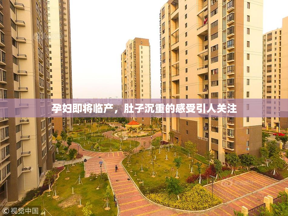 孕妇即将临产，肚子沉重的感受引人关注
