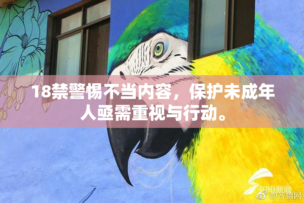 18禁警惕不当内容，保护未成年人亟需重视与行动。